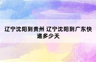 辽宁沈阳到贵州 辽宁沈阳到广东快递多少天